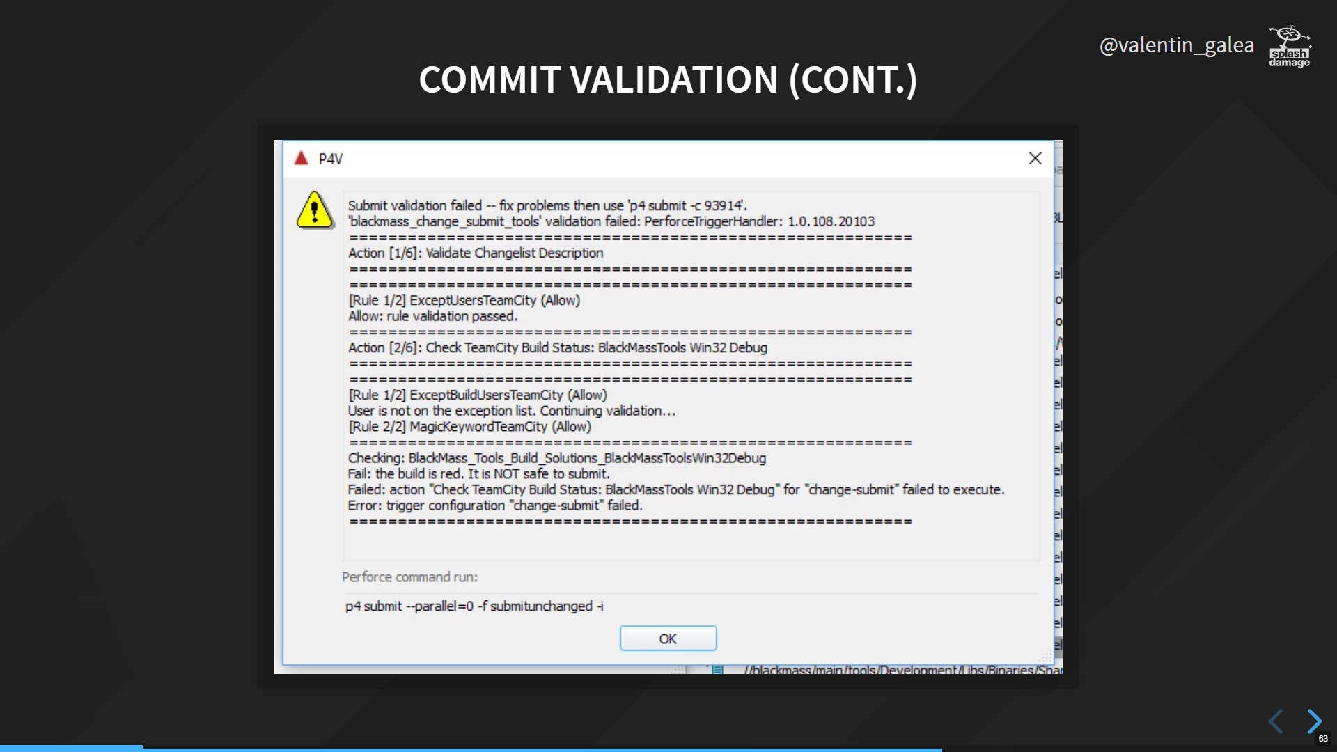 The message presented to users through P4V if their changelist was considered invalid. The output seen in the image is produced by the Perforce Trigger Handler, a server-sided console application responsible for performing validation checks against the changelist beign submitted.